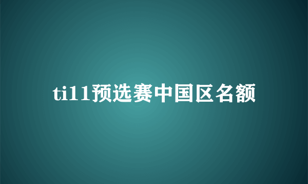 ti11预选赛中国区名额