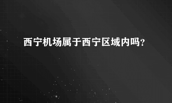 西宁机场属于西宁区域内吗？