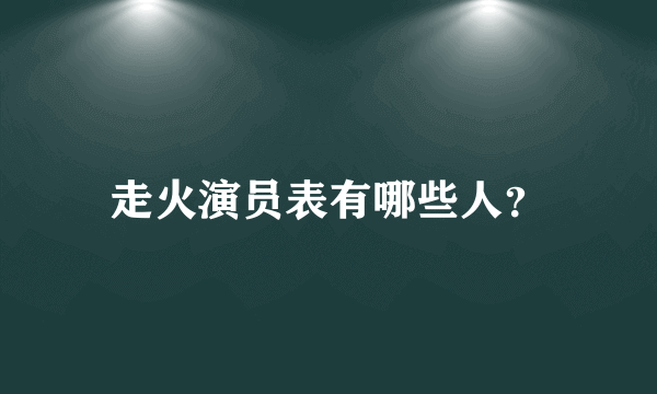 走火演员表有哪些人？