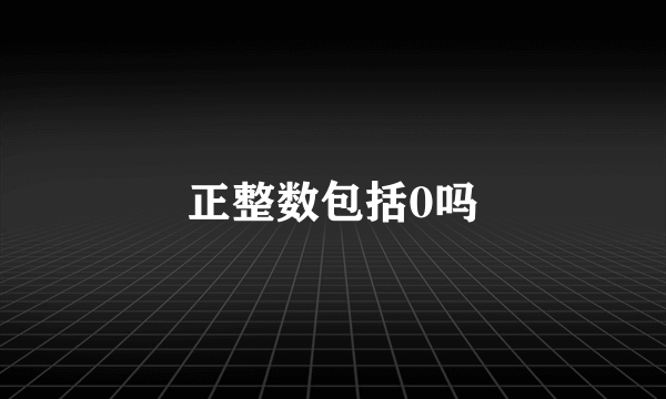 正整数包括0吗