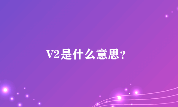 V2是什么意思？