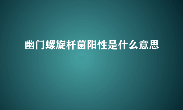 幽门螺旋杆菌阳性是什么意思