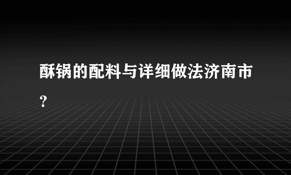 酥锅的配料与详细做法济南市？