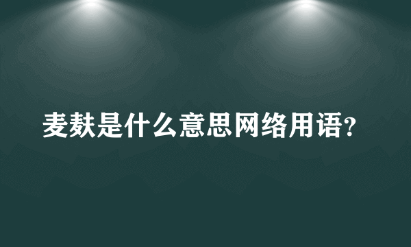 麦麸是什么意思网络用语？