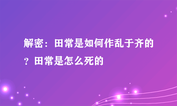 解密：田常是如何作乱于齐的？田常是怎么死的