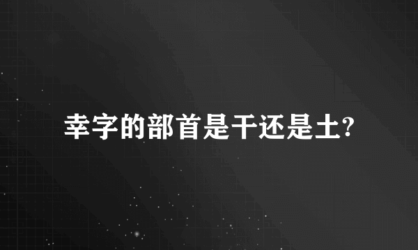 幸字的部首是干还是土?