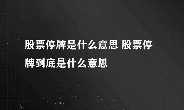 股票停牌是什么意思 股票停牌到底是什么意思