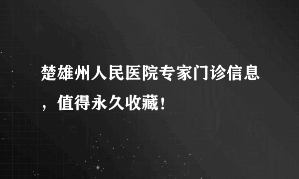 楚雄州人民医院专家门诊信息，值得永久收藏！