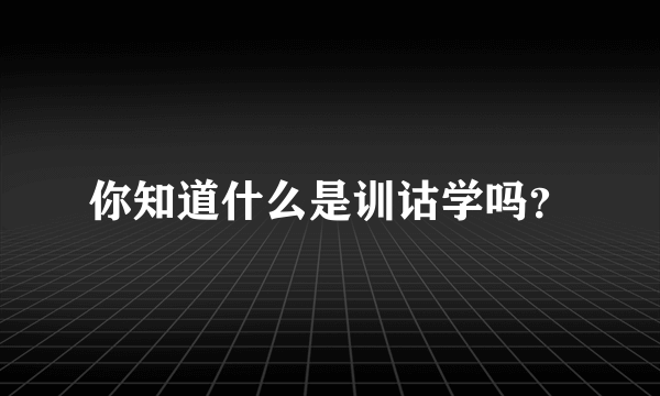 你知道什么是训诂学吗？