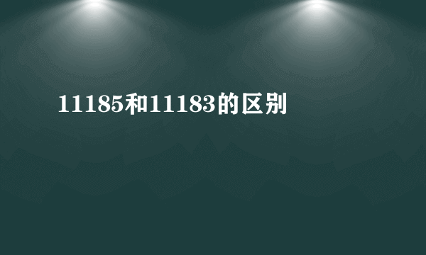 11185和11183的区别