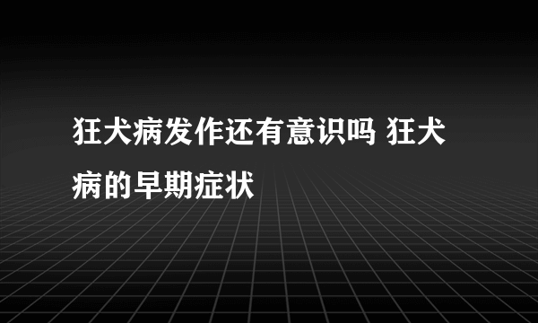 狂犬病发作还有意识吗 狂犬病的早期症状