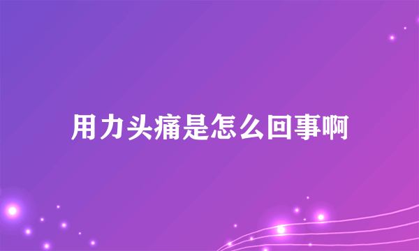 用力头痛是怎么回事啊