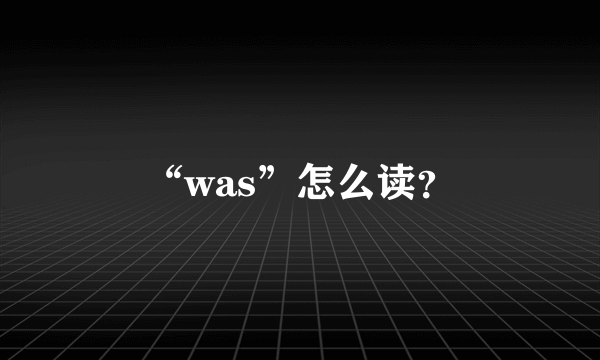 “was”怎么读？