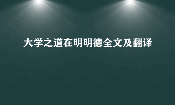 大学之道在明明德全文及翻译