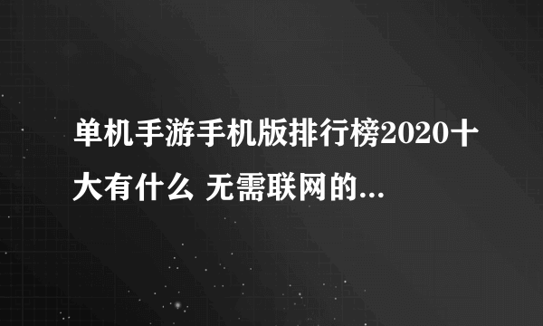 单机手游手机版排行榜2020十大有什么 无需联网的单机游戏前10名