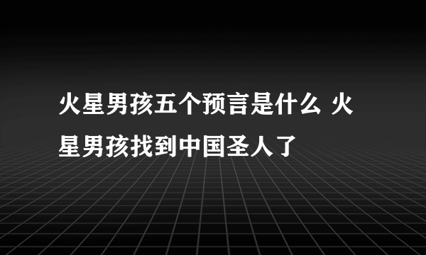 火星男孩五个预言是什么 火星男孩找到中国圣人了