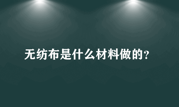 无纺布是什么材料做的？