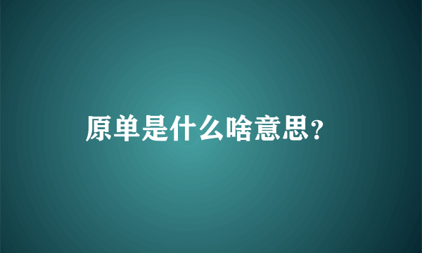 原单是什么啥意思？