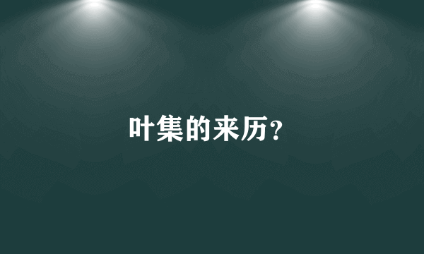 叶集的来历？