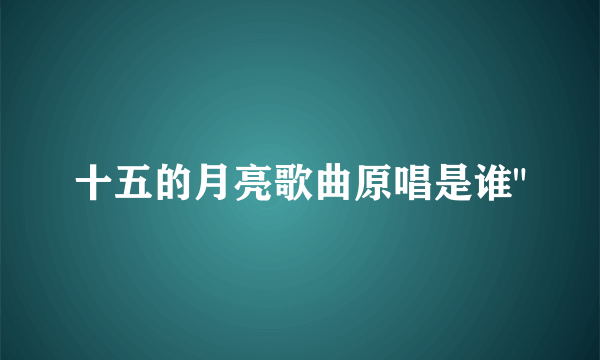 十五的月亮歌曲原唱是谁