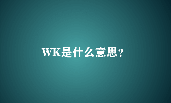 WK是什么意思？