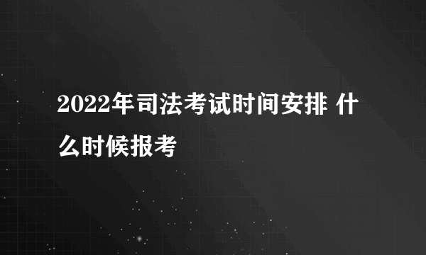 2022年司法考试时间安排 什么时候报考