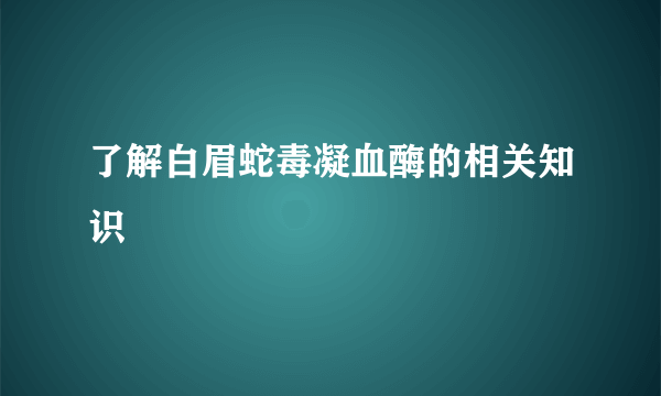 了解白眉蛇毒凝血酶的相关知识