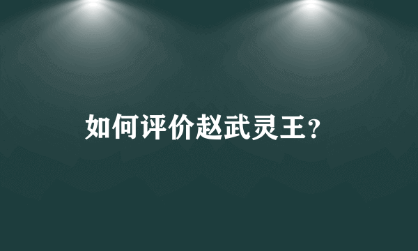 如何评价赵武灵王？