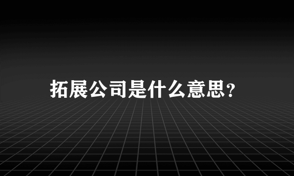 拓展公司是什么意思？