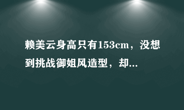 赖美云身高只有153cm，没想到挑战御姐风造型，却意外惊艳！