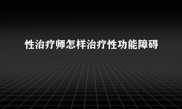 性治疗师怎样治疗性功能障碍