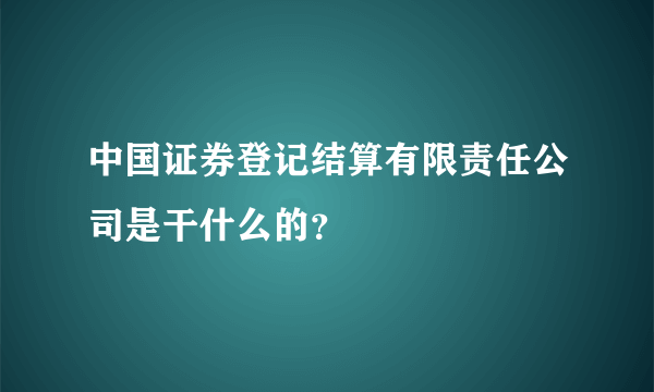 中国证券登记结算有限责任公司是干什么的？