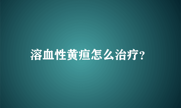 溶血性黄疸怎么治疗？