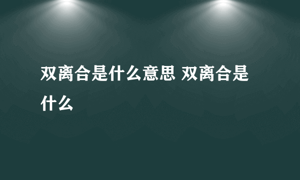 双离合是什么意思 双离合是什么