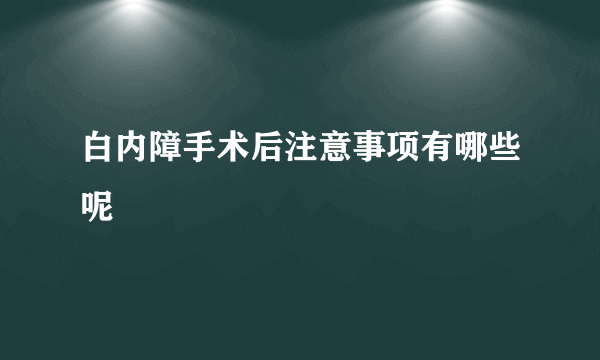 白内障手术后注意事项有哪些呢