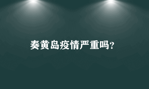 奏黄岛疫情严重吗？