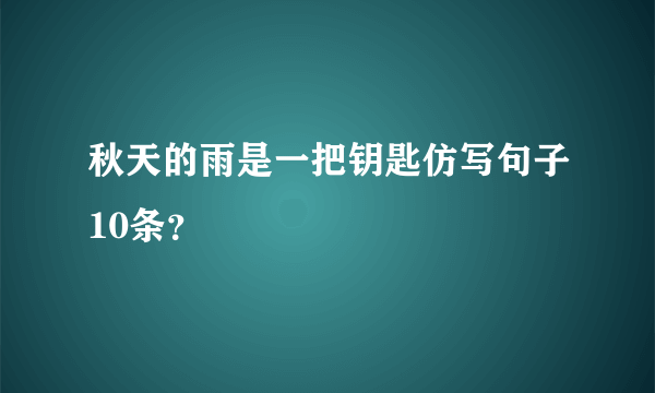 秋天的雨是一把钥匙仿写句子10条？