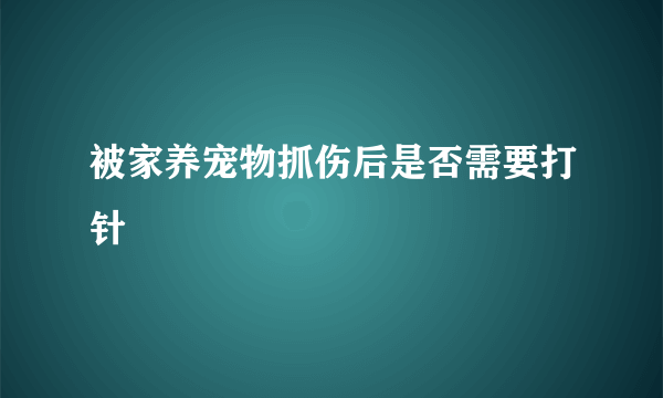 被家养宠物抓伤后是否需要打针