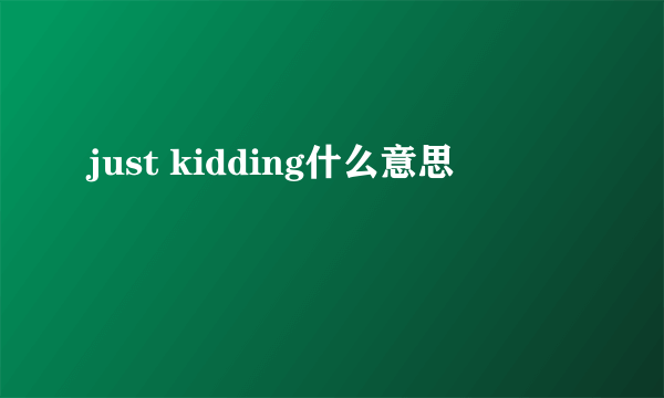 just kidding什么意思