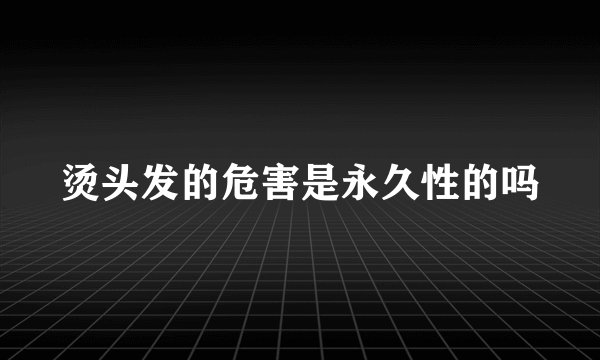 烫头发的危害是永久性的吗