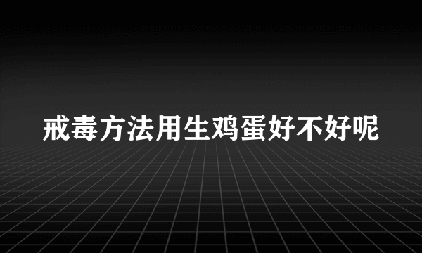 戒毒方法用生鸡蛋好不好呢