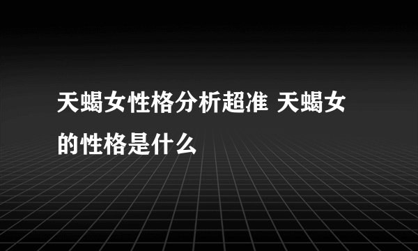 天蝎女性格分析超准 天蝎女的性格是什么