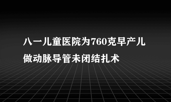 八一儿童医院为760克早产儿做动脉导管未闭结扎术