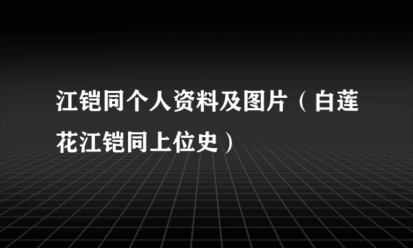 江铠同个人资料及图片（白莲花江铠同上位史）