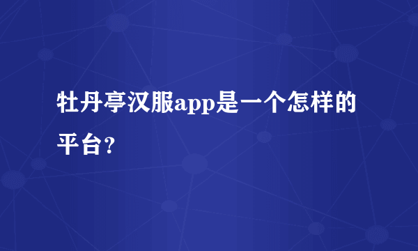 牡丹亭汉服app是一个怎样的平台？