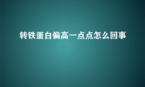 转铁蛋白偏高一点点怎么回事