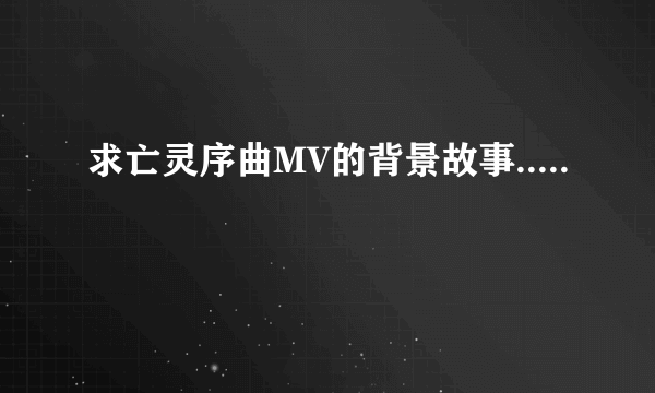 求亡灵序曲MV的背景故事.....