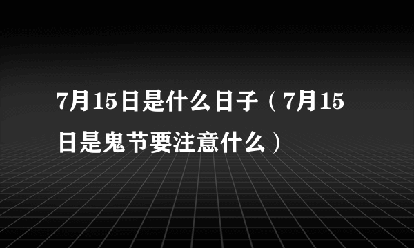 7月15日是什么日子（7月15日是鬼节要注意什么）