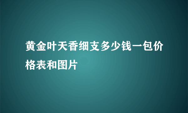 黄金叶天香细支多少钱一包价格表和图片