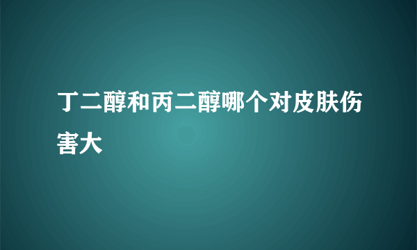 丁二醇和丙二醇哪个对皮肤伤害大